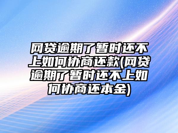 網(wǎng)貸逾期了暫時還不上如何協(xié)商還款(網(wǎng)貸逾期了暫時還不上如何協(xié)商還本金)