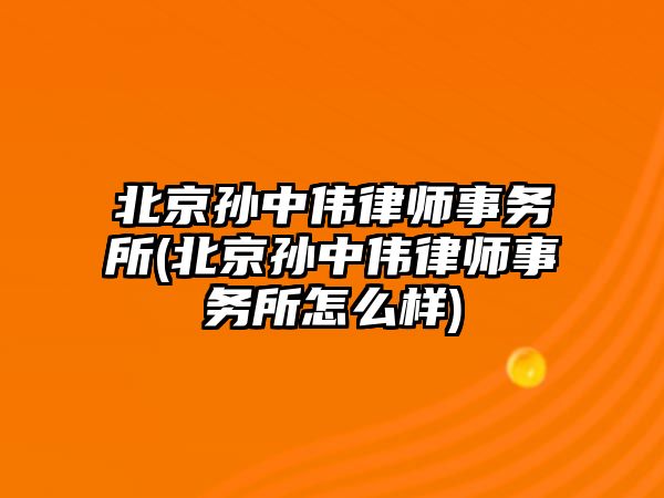 北京孫中偉律師事務所(北京孫中偉律師事務所怎么樣)