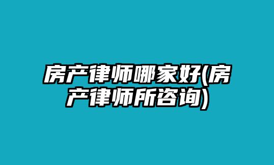 房產律師哪家好(房產律師所咨詢)