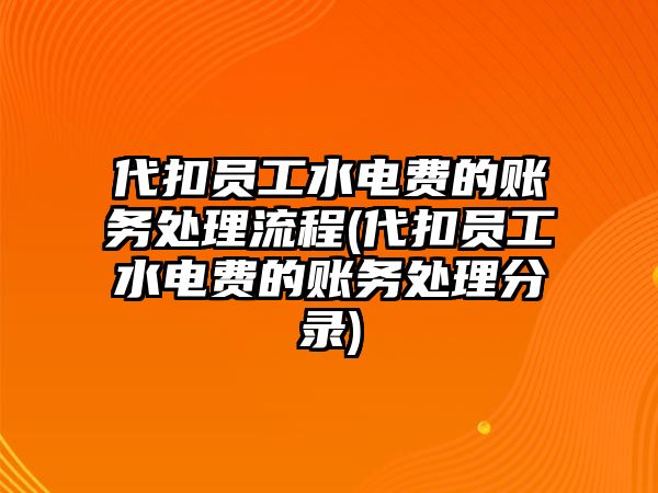 代扣員工水電費的賬務(wù)處理流程(代扣員工水電費的賬務(wù)處理分錄)