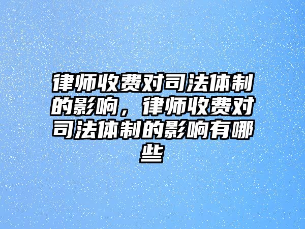 律師收費對司法體制的影響，律師收費對司法體制的影響有哪些