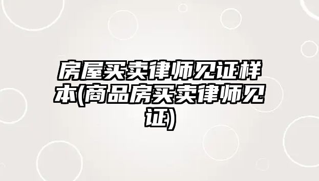 房屋買(mǎi)賣(mài)律師見(jiàn)證樣本(商品房買(mǎi)賣(mài)律師見(jiàn)證)