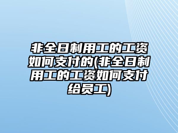 非全日制用工的工資如何支付的(非全日制用工的工資如何支付給員工)