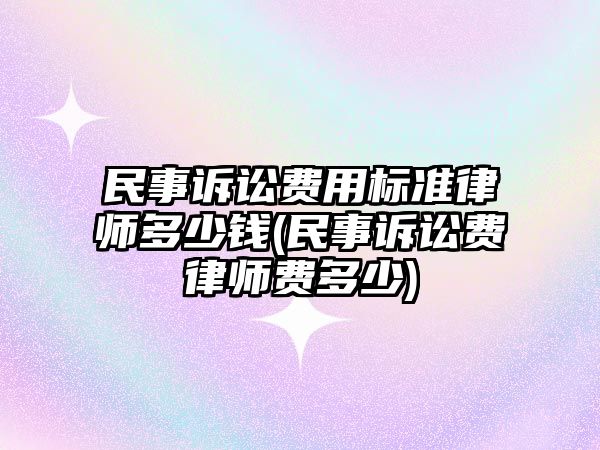 民事訴訟費(fèi)用標(biāo)準(zhǔn)律師多少錢(民事訴訟費(fèi)律師費(fèi)多少)