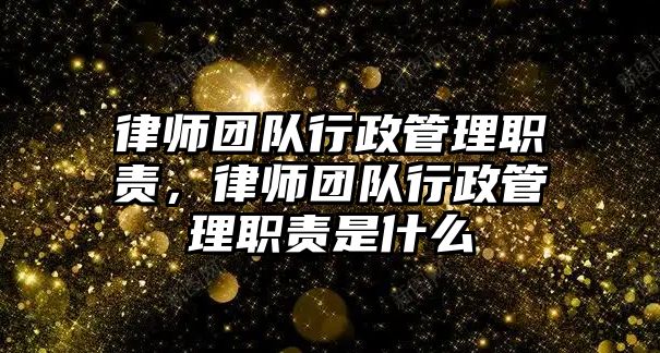 律師團隊行政管理職責(zé)，律師團隊行政管理職責(zé)是什么