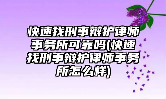 快速找刑事辯護(hù)律師事務(wù)所可靠嗎(快速找刑事辯護(hù)律師事務(wù)所怎么樣)