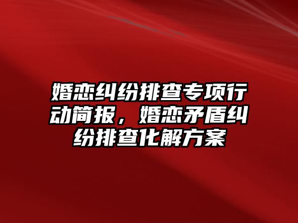 婚戀糾紛排查專項行動簡報，婚戀矛盾糾紛排查化解方案