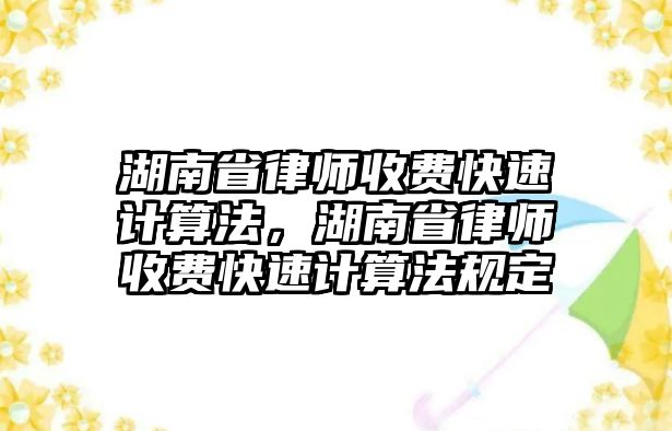 湖南省律師收費快速計算法，湖南省律師收費快速計算法規(guī)定