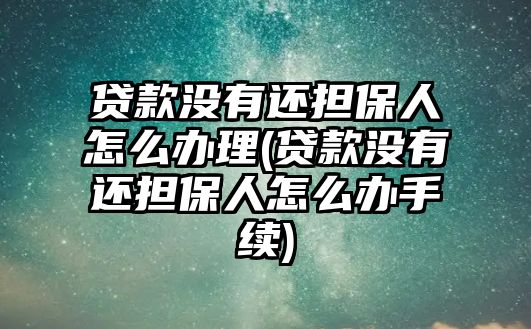 貸款沒有還擔保人怎么辦理(貸款沒有還擔保人怎么辦手續)