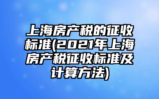 上海房產稅的征收標準(2021年上海房產稅征收標準及計算方法)