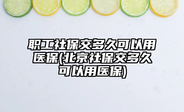 職工社保交多久可以用醫(yī)保(北京社保交多久可以用醫(yī)保)