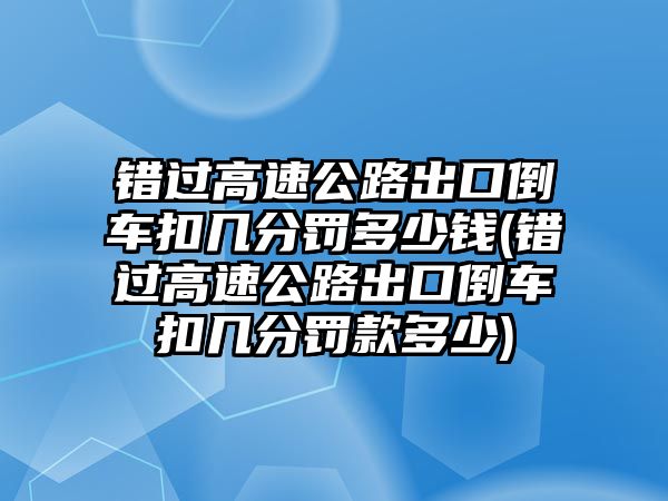 錯過高速公路出口倒車扣幾分罰多少錢(錯過高速公路出口倒車扣幾分罰款多少)