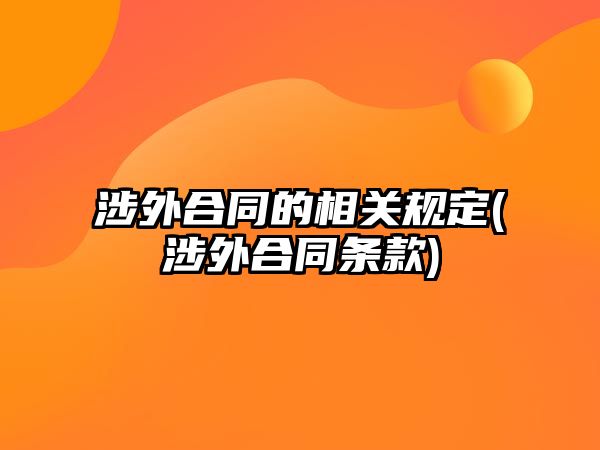 涉外合同的相關規定(涉外合同條款)