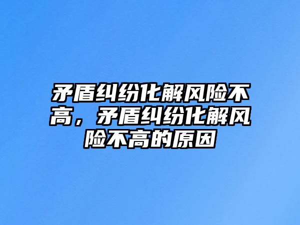 矛盾糾紛化解風(fēng)險不高，矛盾糾紛化解風(fēng)險不高的原因