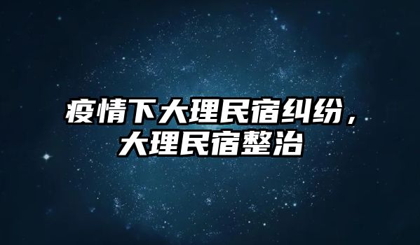 疫情下大理民宿糾紛，大理民宿整治