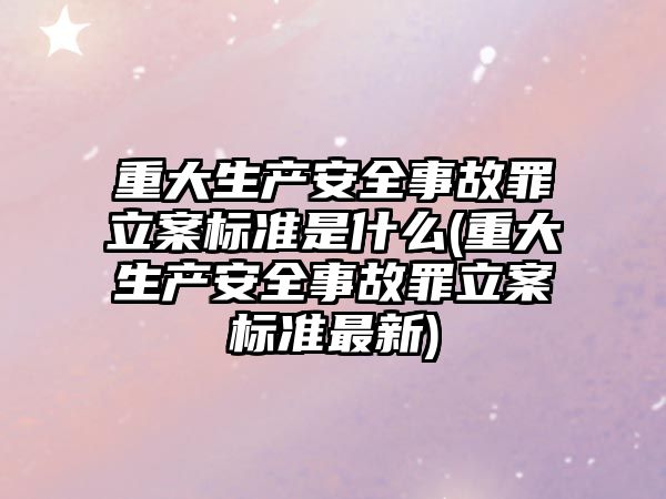 重大生產安全事故罪立案標準是什么(重大生產安全事故罪立案標準最新)