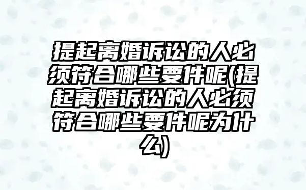 提起離婚訴訟的人必須符合哪些要件呢(提起離婚訴訟的人必須符合哪些要件呢為什么)