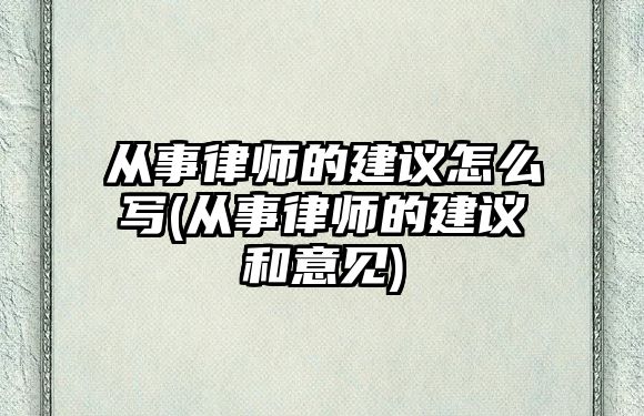 從事律師的建議怎么寫(從事律師的建議和意見)