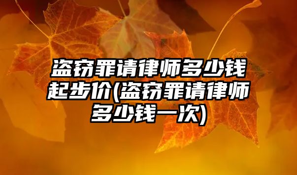 盜竊罪請律師多少錢起步價(盜竊罪請律師多少錢一次)