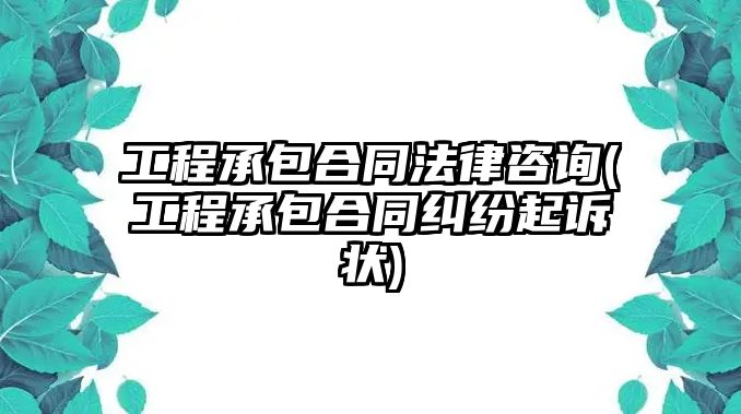 工程承包合同法律咨詢(工程承包合同糾紛起訴狀)