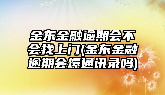 金東金融逾期會不會找上門(金東金融逾期會爆通訊錄嗎)