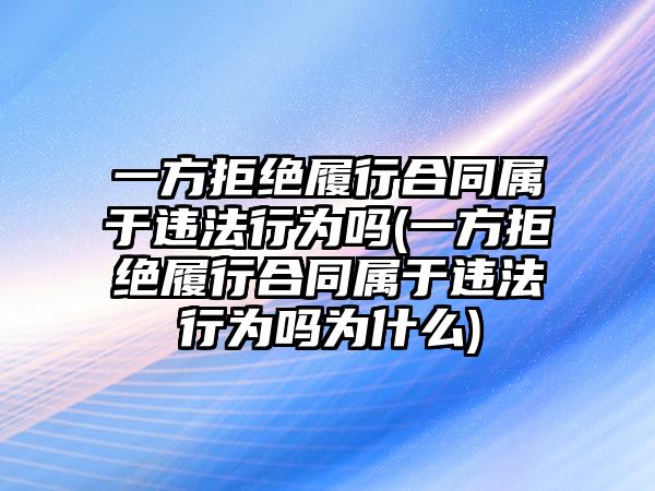 一方拒絕履行合同屬于違法行為嗎(一方拒絕履行合同屬于違法行為嗎為什么)