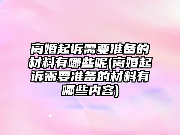 離婚起訴需要準(zhǔn)備的材料有哪些呢(離婚起訴需要準(zhǔn)備的材料有哪些內(nèi)容)