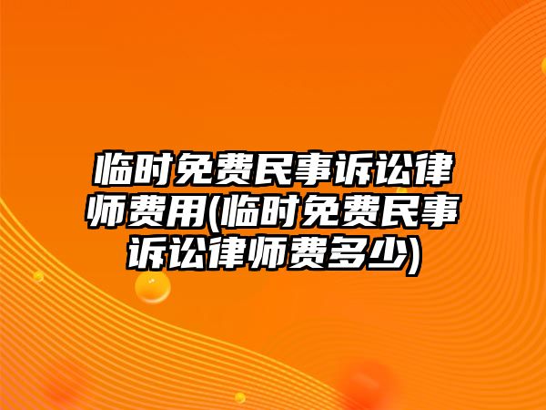 臨時(shí)免費(fèi)民事訴訟律師費(fèi)用(臨時(shí)免費(fèi)民事訴訟律師費(fèi)多少)