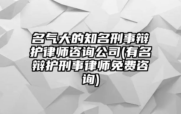 名氣大的知名刑事辯護(hù)律師咨詢(xún)公司(有名辯護(hù)刑事律師免費(fèi)咨詢(xún))