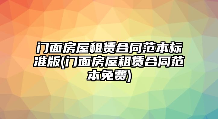 門面房屋租賃合同范本標準版(門面房屋租賃合同范本免費)