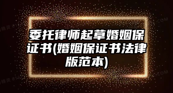 委托律師起草婚姻保證書(婚姻保證書法律版范本)