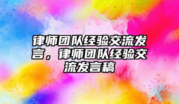 律師團隊經(jīng)驗交流發(fā)言，律師團隊經(jīng)驗交流發(fā)言稿