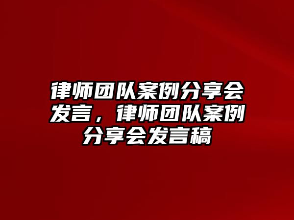 律師團隊案例分享會發言，律師團隊案例分享會發言稿