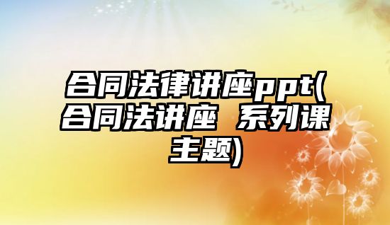 合同法律講座ppt(合同法講座 系列課 主題)