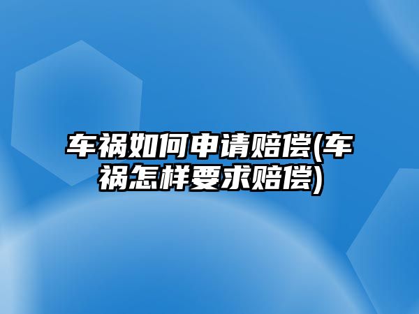 車禍如何申請(qǐng)賠償(車禍怎樣要求賠償)