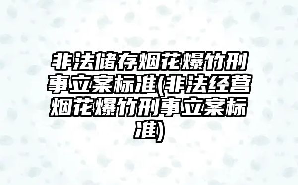 非法儲存煙花爆竹刑事立案標準(非法經營煙花爆竹刑事立案標準)