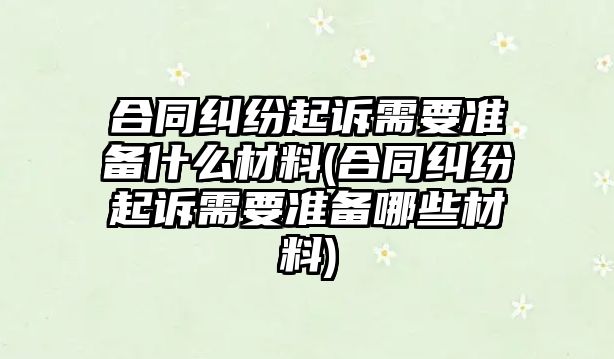 合同糾紛起訴需要準備什么材料(合同糾紛起訴需要準備哪些材料)