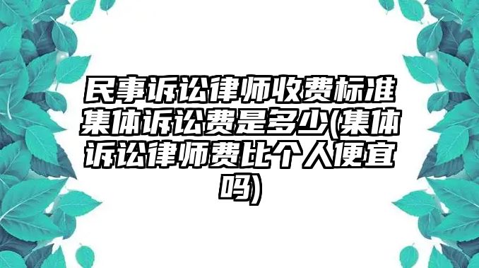 民事訴訟律師收費標準集體訴訟費是多少(集體訴訟律師費比個人便宜嗎)