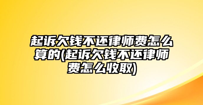 起訴欠錢不還律師費怎么算的(起訴欠錢不還律師費怎么收取)