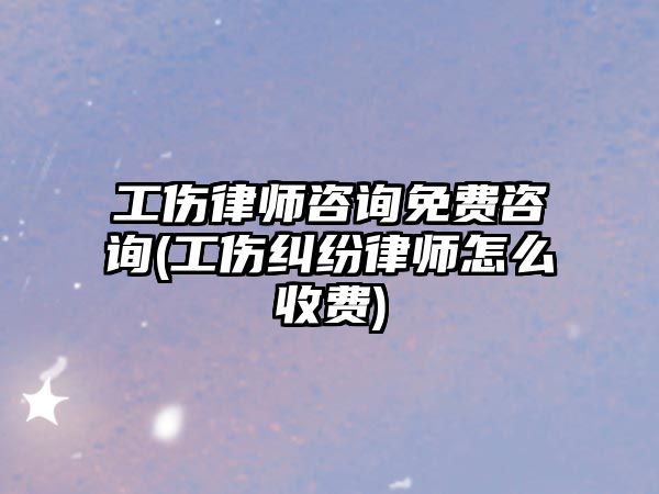 工傷律師咨詢免費咨詢(工傷糾紛律師怎么收費)