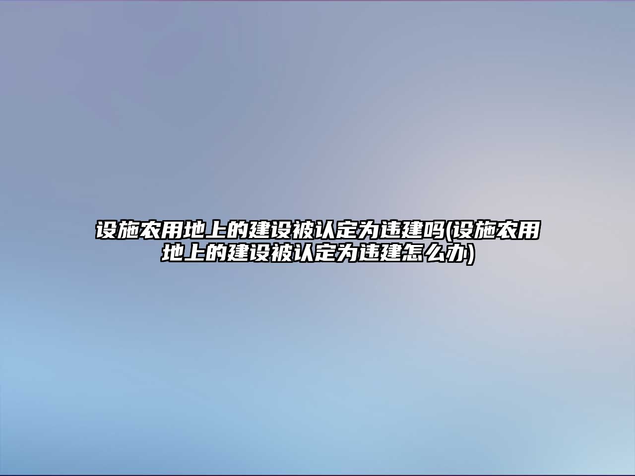 設施農用地上的建設被認定為違建嗎(設施農用地上的建設被認定為違建怎么辦)