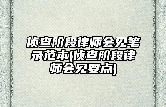 偵查階段律師會見筆錄范本(偵查階段律師會見要點(diǎn))