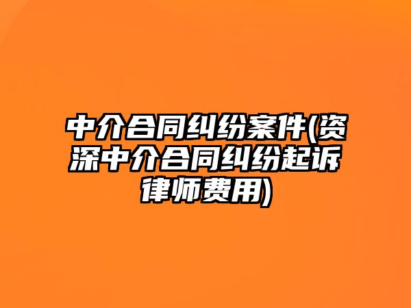 中介合同糾紛案件(資深中介合同糾紛起訴律師費用)