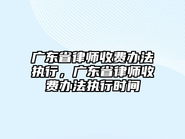 廣東省律師收費辦法執行，廣東省律師收費辦法執行時間