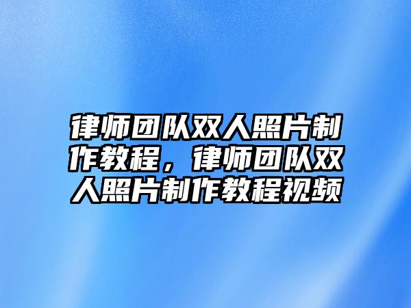 律師團(tuán)隊(duì)雙人照片制作教程，律師團(tuán)隊(duì)雙人照片制作教程視頻