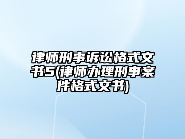 律師刑事訴訟格式文書5(律師辦理刑事案件格式文書)