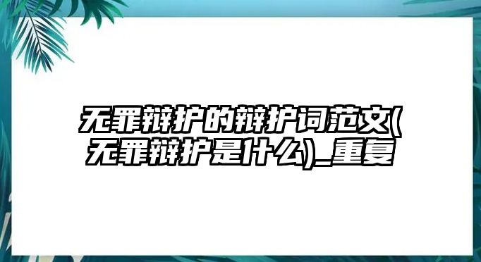 無罪辯護(hù)的辯護(hù)詞范文(無罪辯護(hù)是什么)_重復(fù)