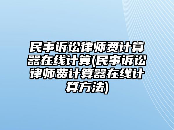 民事訴訟律師費計算器在線計算(民事訴訟律師費計算器在線計算方法)