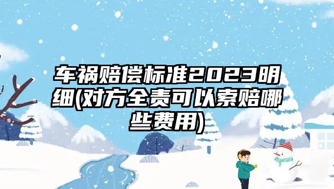 車禍賠償標(biāo)準(zhǔn)2023明細(xì)(對方全責(zé)可以索賠哪些費用)