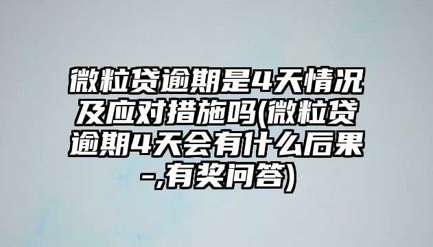 微粒貸逾期是4天情況及應對措施嗎(微粒貸逾期4天會有什么后果-,有獎問答)